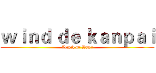 ｗｉｎｄ ｄｅ ｋａｎｐａｉ (Attack on Dyna)