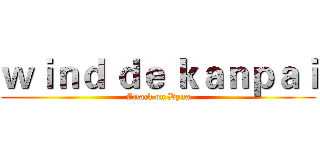 ｗｉｎｄ ｄｅ ｋａｎｐａｉ (Attack on Dyna)