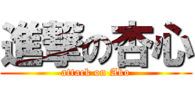 進撃の杏心 (attack on Ako)