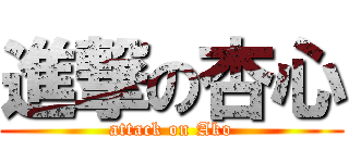 進撃の杏心 (attack on Ako)