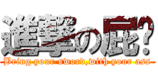 進撃の屁彤 (Bring your sword,with your ass)