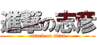 進撃の志彦 (attack on titan)