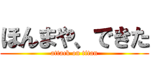 ほんまや、できた (attack on titan)