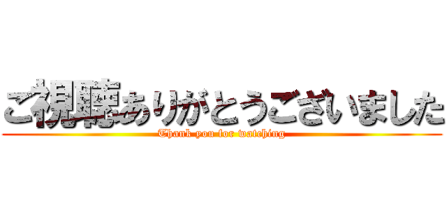 ご視聴ありがとうございました (Thank you for watching)