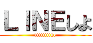 ＬＩＮＥしよ (liiiiiiine)