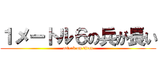 １メートル６の兵が長い (attack on titan)