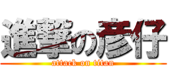 進撃の彦仔 (attack on titan)