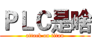 ＰＬＣ是啥 (attack on titan)