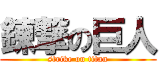 錬撃の巨人 (strike on titan)