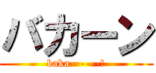 バカーン (baka------ｎ)
