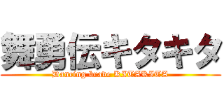 舞勇伝キタキタ (Dancing brave KITAKITA)