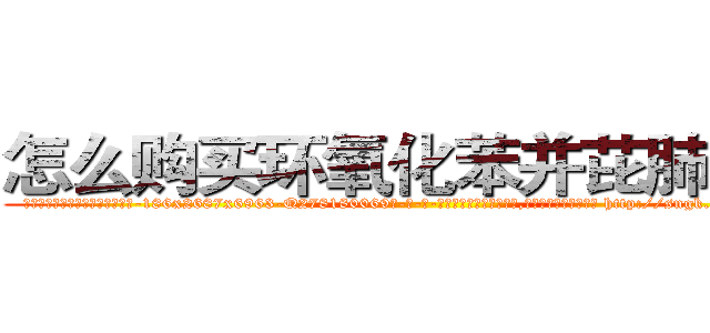 怎么购买环氧化苯并芘肺癌药 (怎么购买环氧化苯并芘肺癌药【电-186x2687x6963-Q278180069元-吉-药-业】我们做的是长期生意,靠的是老客户长期支持 http://sngk.net/crUBCv
)