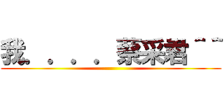 我．．．．蔡采君＾＾ ()