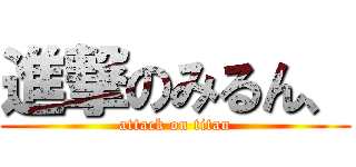 進撃のみるん、 (attack on titan)
