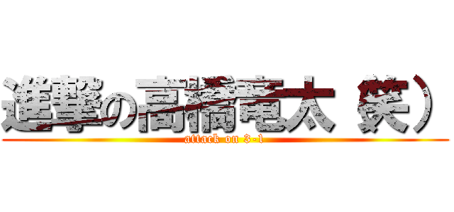 進撃の高橋竜太（笑） (attack on 3-1)