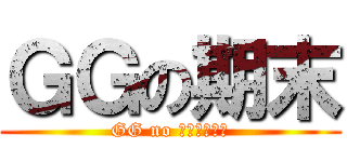 ＧＧの期末 (GG no ㄑ一ˊㄇㄛˋ)