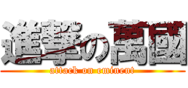 進撃の萬國 (attack on eminent)