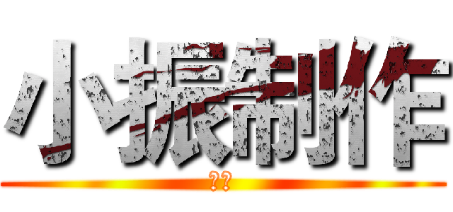 小振制作 (小振)