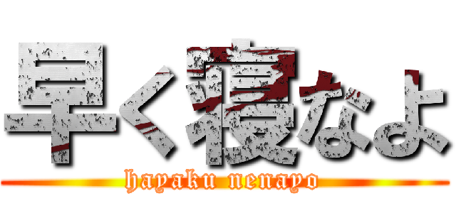 早く寝なよ (hayaku nenayo)