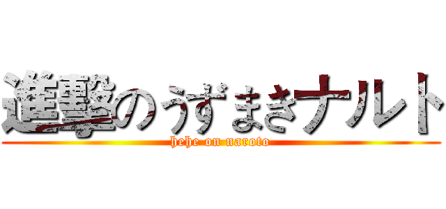 進擊のうずまきナルト (hehe on naroto)