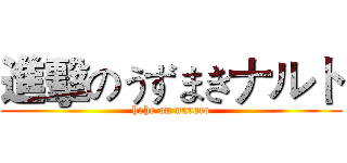 進擊のうずまきナルト (hehe on naroto)