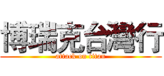 博瑞克台灣行 (attack on titan)