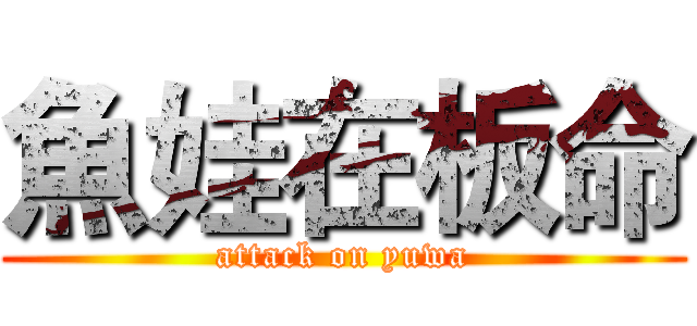 魚娃在板命 (attack on yuwa)