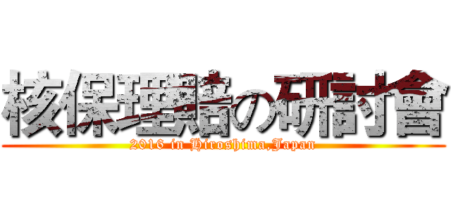 核保理賠の研討會 (2016 in Hiroshima,Japan)