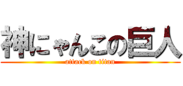 神にゃんこの巨人 (attack on titan)