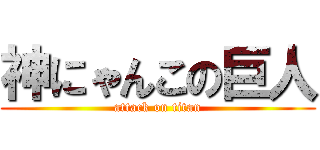 神にゃんこの巨人 (attack on titan)