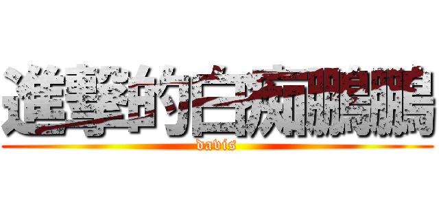進撃的白痴鵬鵬 (davis)