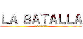ＬＡ ＢＡＴＡＬＬＡ (La batalla)