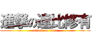 進撃の達比修有 (attack on titan)