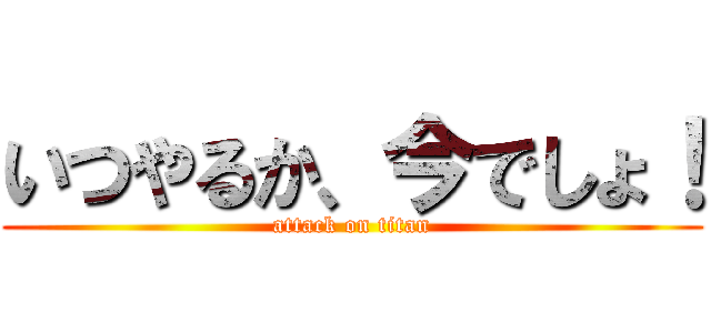 いつやるか、今でしょ！ (attack on titan)