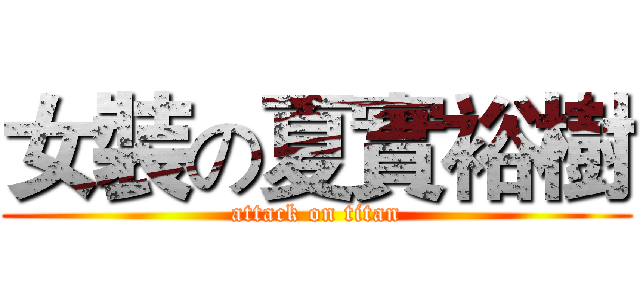 女裝の夏實裕樹 (attack on titan)