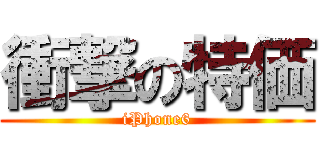 衝撃の特価 (iPhone6)