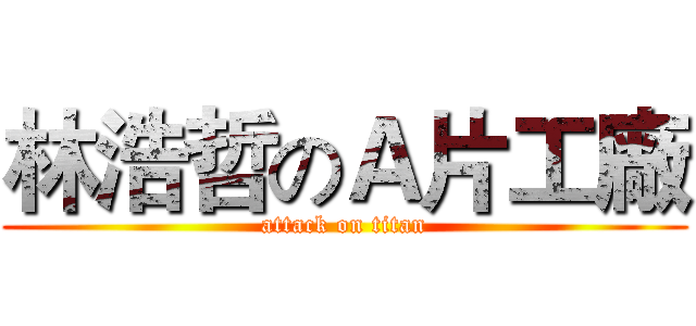 林浩哲のＡ片工廠 (attack on titan)