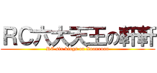 ＲＣ六大天王の軒軒 (RC six kings on Xuanxuan)