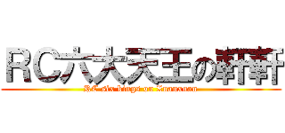 ＲＣ六大天王の軒軒 (RC six kings on Xuanxuan)