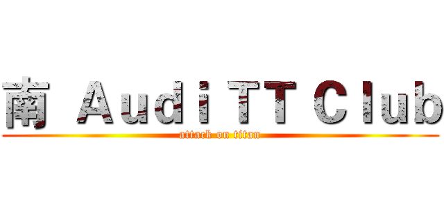 南  Ａｕｄｉ ＴＴ Ｃｌｕｂ (attack on titan)