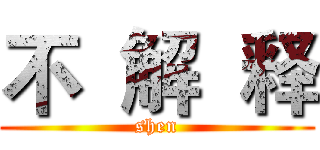 不  解  释 (shen)