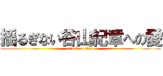 揺るぎない谷山紀章への愛 (attack on titan)