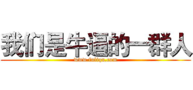 我们是牛逼的一群人 (www.fuliqu.com)