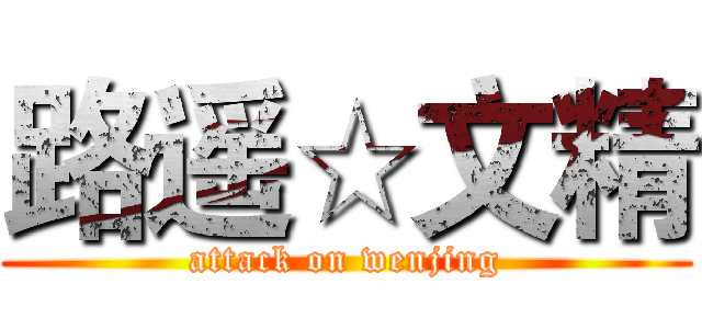 路遥☆文精 (attack on wenjing)