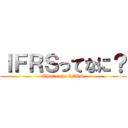 ＩＦＲＳってなに？ (What's the IFRS)