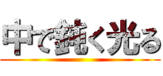 中で鈍く光る ()