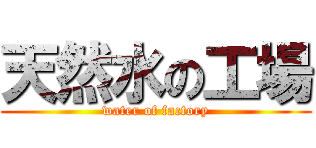 天然水の工場 (water of factory)