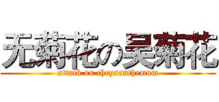 无菊花の吴菊花 (attack on chrysanthemum)