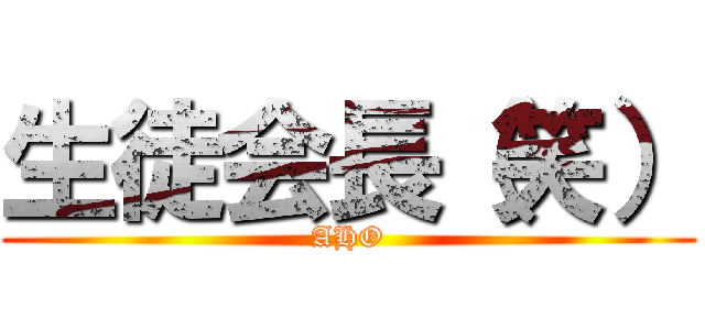 生徒会長（笑） (AHO)