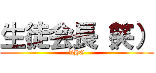 生徒会長（笑） (AHO)